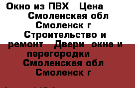 Окно из ПВХ › Цена ­ 5 000 - Смоленская обл., Смоленск г. Строительство и ремонт » Двери, окна и перегородки   . Смоленская обл.,Смоленск г.